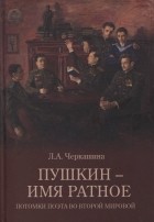Лариса Черкашина - Пушкин - имя ратное. Потомки поэта во Второй мировой
