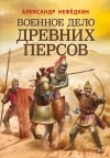 Александр Нефедкин - Военное дело древних персов
