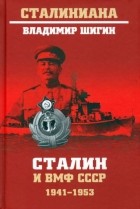 Владимир Шигин - Сталин и ВМФ СССР. 1941—1953