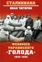 Иван Чигирин - Феномен украинского &quot;голода&quot; 1932-1933
