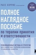 Расс Хэррис - Полное наглядное пособие по терапии принятия и ответственности