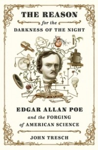 Джон Треш - The Reason for the Darkness of the Night: Edgar Allan Poe and the Forging of American Science
