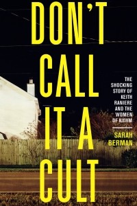Sarah Berman - Don’t Call it a Cult: The Shocking Story of Keith Raniere and the Women of NXIVM