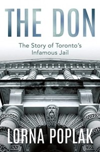 Lorna Poplak - The Don: The Story of Toronto's Infamous Jail