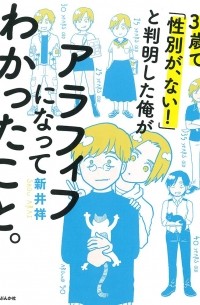 ARAI Shou - 30歳で「性別が、ない! 」と判明した俺がアラフィフになってわかったこと。 / 30-Sai de `seibetsu ga, nai! ' To hanmei shita ore ga arafifu ni natte wakatta koto.