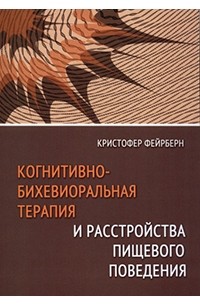 Кристофер Фейрберн - Когнитивно-бихевиоральная терапия и расстройства пищевого поведения