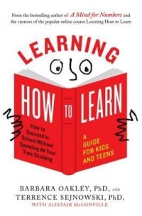  - Learning How to Learn: How to Succeed in School Without Spending All Your Time Studying; A Guide for Kids and Teens