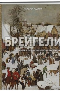 Брейгели. Жизнь и творчество в 500 иллюстрациях