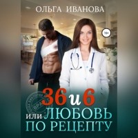 Ольга Иванова - 36 и 6, или Любовь по рецепту