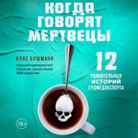 Клас Бушманн - Когда говорят мертвецы. 12 удивительных историй судмедэксперта