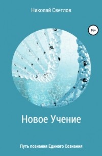 Николай Светлов - Новое учение. Путь познания единого сознания.