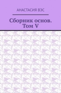 Анастасия Вэс - Сборник основ. Том V