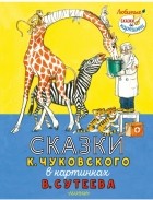 Корней Чуковский - Сказки К. Чуковского в картинках В. Сутеева