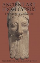 Vassos Karageorghis - Ancient Art from Cyprus: The Cesnola Collection in the Metropolitan Museum of Art