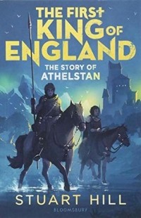 Стюарт Хилл - The First King of England: The Story of Athelstan