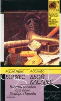 Хорхе Луис Борхес, Адольфо Биой Касарес - Шесть загадок для дона Исидро Пароди (сборник)