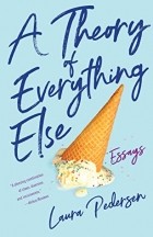 Лаура Педерсен - A Theory of Everything Else: Essays