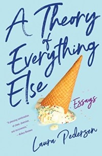 Лаура Педерсен - A Theory of Everything Else: Essays