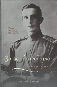 Елизавета Красных - Князь Феликс Юсупов: «За всё благодарю…». Биография