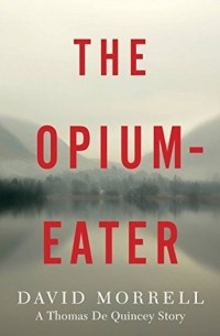 Дэвид Моррелл - The Opium-Eater: A Thomas De Quincey Story