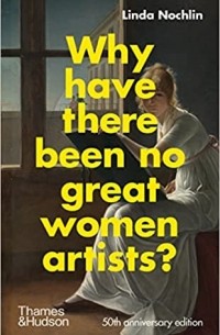 Linda Nochlin - Why Have There Been No Great Women Artists?