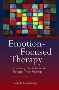 Leslie S. Greenberg - Emotion-Focused Therapy: Coaching Clients to Work Through Their Feelings