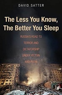 Дэвид Саттер - The Less You Know, The Better You Sleep: Russia's Road to Terror and Dictatorship under Yeltsin and Putin