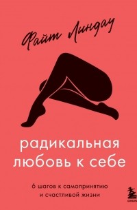 Файт Линдау - Радикальная любовь к себе. 6 шагов к самопринятию и счастливой жизни