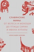 Александра Баркова - Славянские мифы. От Велеса и Мокоши до птицы Сирин и Ивана Купалы