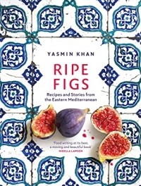 Ясмин Хан - Ripe Figs: Recipes and Stories from the Eastern MEditerranean