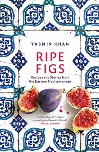Ясмин Хан - Ripe Figs: Recipes and Stories from the Eastern MEditerranean