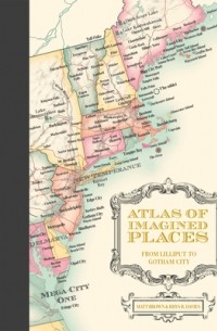 Мэтт Браун - Atlas of Imagined Places: from Lilliput to Gotham City