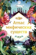 Анна Клейборн - Атлас мифических существ