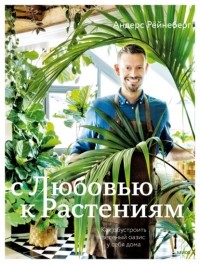 Андерс Рёйнеберг - С любовью к растениям. Как обустроить зеленый оазис у себя дома