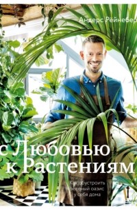 Андерс Рёйнеберг - С любовью к растениям. Как обустроить зеленый оазис у себя дома