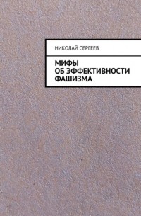 Николай Сергеев - Мифы об эффективности фашизма
