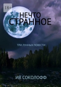 Ив Соколофф - Нечто странное. Три лунных повести