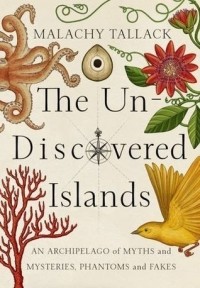 Малахи Таллак - The Un-Discovered Islands: An Archipelago of Myths and Mysteries, Phantoms and Fakes