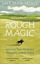 Лара Прайор-Палмер - Rough Magic: Riding the World’s Wildest Horse Race