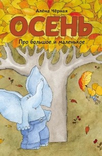 Алена Черная - Про большое и маленькое. Осень