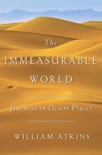 William Atkins - The Immeasurable World: Journeys in Desert Places