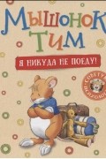 Мышонок Тим. Я никуда не поеду!