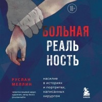 Руслан Меллин - Больная реальность. Насилие в историях и портретах, написанных хирургом