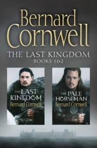 Bernard Cornwell - The Last Kingdom Series Books 1 and 2: The Last Kingdom, The Pale Horseman (сборник)