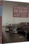 Живаго А.В. - Путешествие по Нилу до 22° северной широты: Дневник путешествия в Египет в 1909–1910 гг.