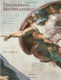 William E. Wallace - Discovering Michelangelo: The Art Lover's Guide to Understanding Michelangelo's Masterpieces