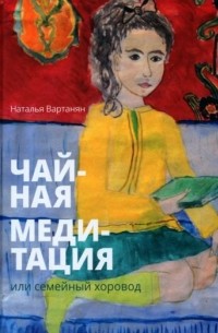 Наталья Вартанян - Чайная медитация, или Семейный хоровод