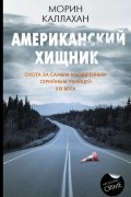 Американский хищник. Охота за самым изощренным серийным убийцей XXI века