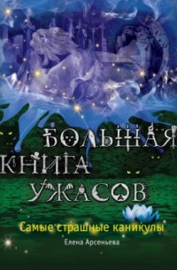 Елена Арсеньева - Большая книга ужасов. Самые страшные каникулы