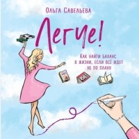 Ольга Савельева - Легче! Как найти баланс в жизни, если всё идет не по плану